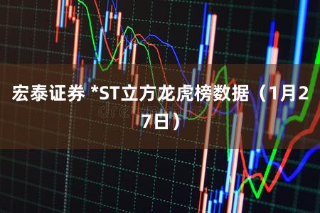 宏泰证券 *ST立方龙虎榜数据（1月27日）