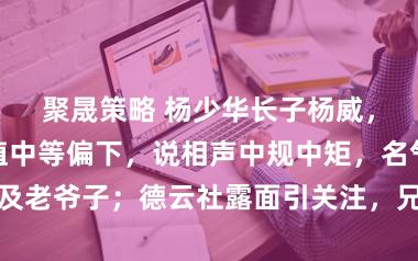聚晟策略 杨少华长子杨威，长相厚道颜值中等偏下，说相声中规中矩，名气远不及老爷子；德云社露面引关注，兄弟间暗潮涌动风波不断
