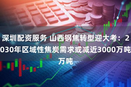 深圳配资服务 山西钢焦转型迎大考：2030年区域性焦炭需求或减近3000万吨
