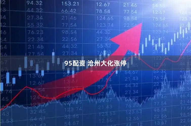 95配资 沧州大化涨停