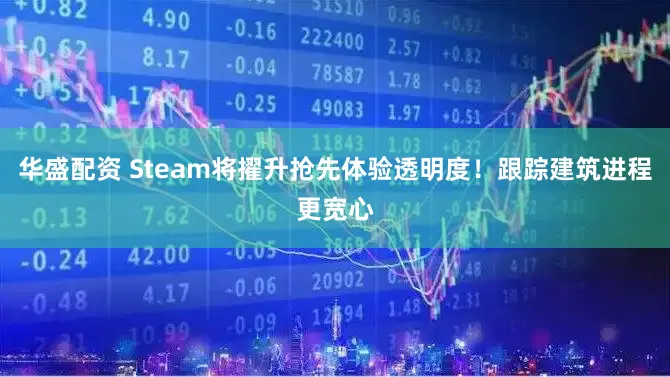 华盛配资 Steam将擢升抢先体验透明度！跟踪建筑进程更宽心