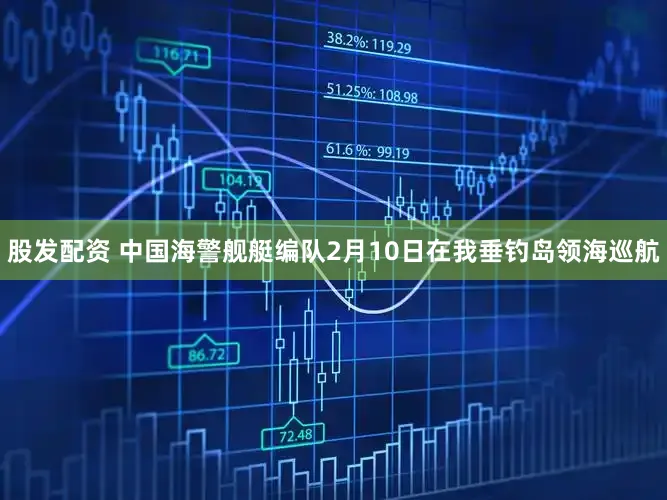 股发配资 中国海警舰艇编队2月10日在我垂钓岛领海巡航