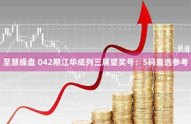 至慧操盘 042期江华成列三展望奖号：5码直选参考
