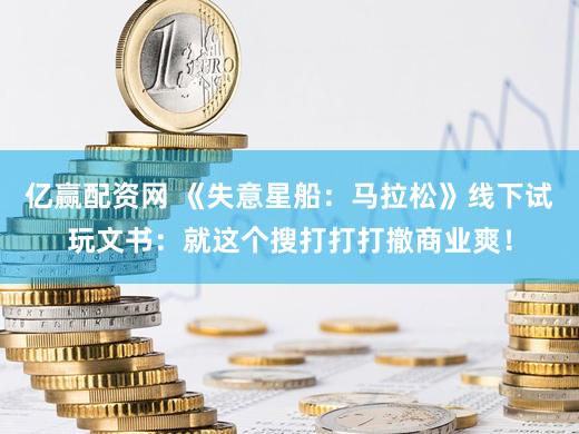 亿赢配资网 《失意星船：马拉松》线下试玩文书：就这个搜打打打撤商业爽！