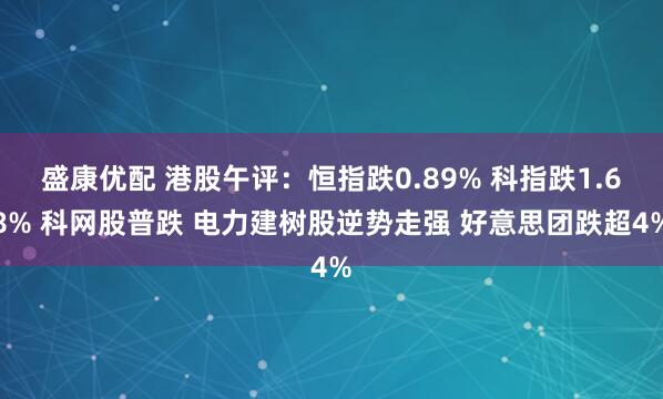 盛康优配 港股午评:恒指跌0.89% 科指跌1.68% 科网股普跌 电力建树股逆势走强 好意思团跌超4%
