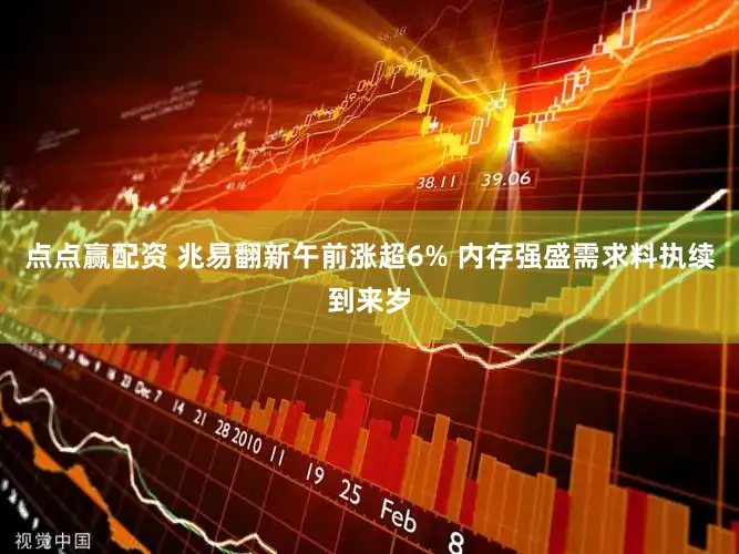 点点赢配资 兆易翻新午前涨超6% 内存强盛需求料执续到来岁