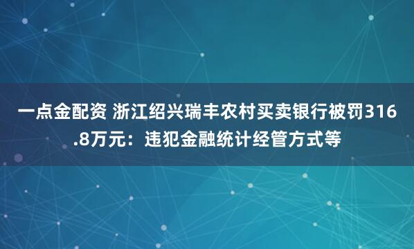 一点金配资 浙江绍兴瑞丰农村买卖银行被罚316.8万元：违犯金融统计经管方式等