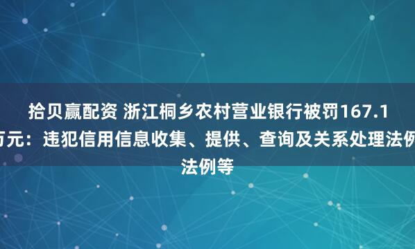 拾贝赢配资 浙江桐乡农村营业银行被罚167.15万元：违犯信用信息收集、提供、查询及关系处理法例等
