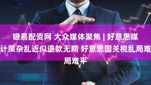 银易配资网 大众媒体聚焦 | 好意思媒：计策杂乱近似退款无期 好意思国关税乱局难平