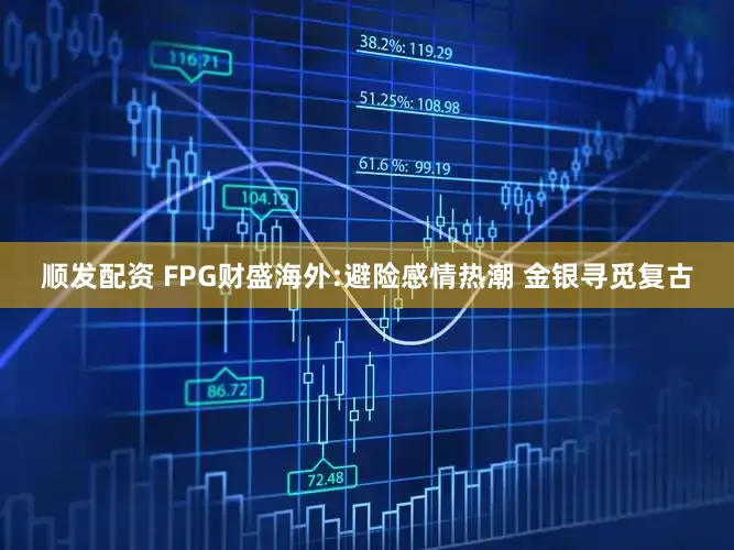 顺发配资 FPG财盛海外:避险感情热潮 金银寻觅复古