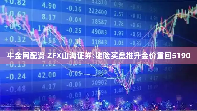 牛金网配资 ZFX山海证券:避险买盘推升金价重回5190
