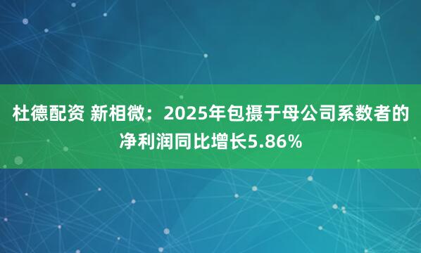 杜德配资 新相微：2025年包摄于母公司系数者的净利润同比增长5.86%