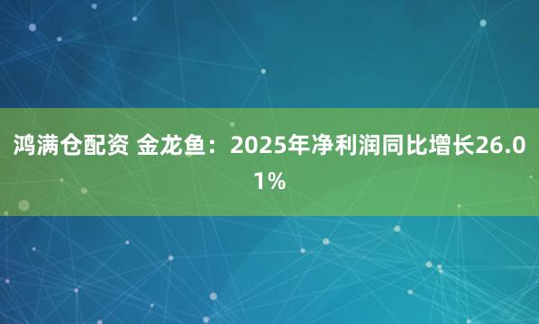 鸿满仓配资 金龙鱼：2025年净利润同比增长26.01%