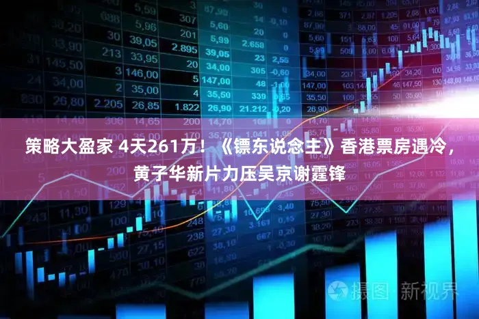 策略大盈家 4天261万！《镖东说念主》香港票房遇冷，黄子华新片力压吴京谢霆锋