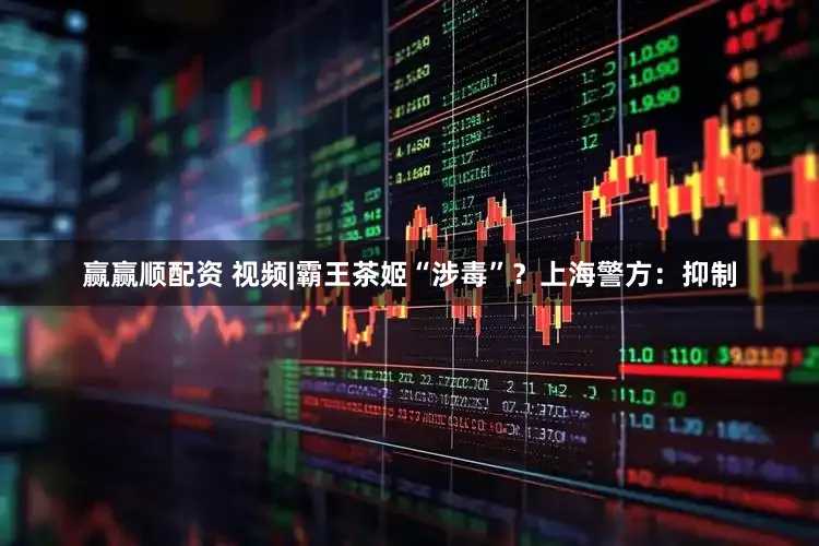 赢赢顺配资 视频|霸王茶姬“涉毒”？上海警方：抑制