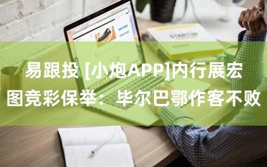 易跟投 [小炮APP]内行展宏图竞彩保举：毕尔巴鄂作客不败