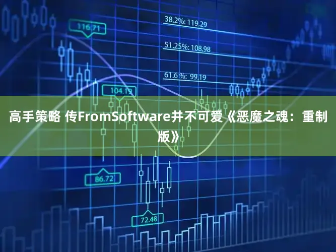 高手策略 传FromSoftware并不可爱《恶魔之魂：重制版》