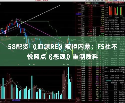 58配资 《血源RE》被拒内幕：FS社不悦蓝点《恶魂》重制质料