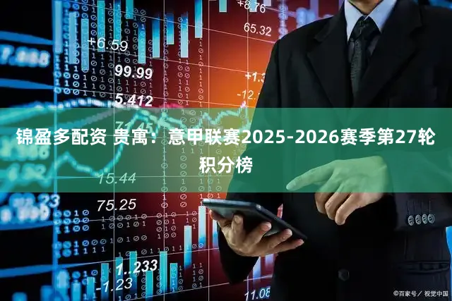 锦盈多配资 贵寓：意甲联赛2025-2026赛季第27轮积分榜
