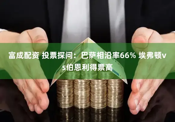 富成配资 投票探问：巴萨相沿率66% 埃弗顿vs伯恩利得票高