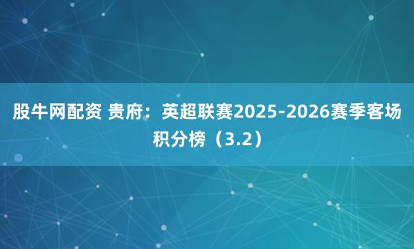 股牛网配资 贵府：英超联赛2025-2026赛季客场积分榜（3.2）