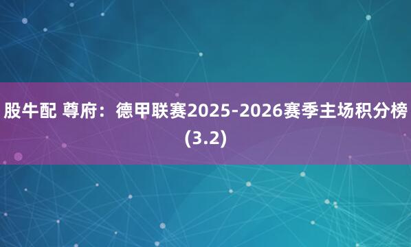股牛配 尊府:德甲联赛2025-2026赛季主场积分榜(3.2)
