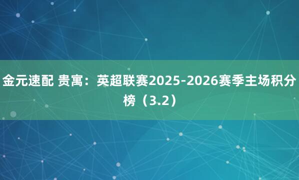 金元速配 贵寓：英超联赛2025-2026赛季主场积分榜（3.2）