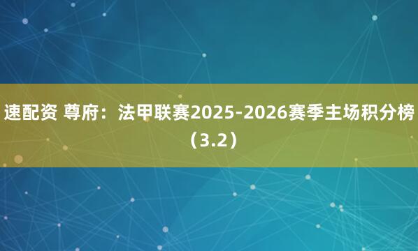 速配资 尊府：法甲联赛2025-2026赛季主场积分榜（3.2）