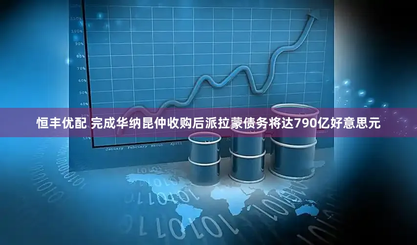 恒丰优配 完成华纳昆仲收购后派拉蒙债务将达790亿好意思元