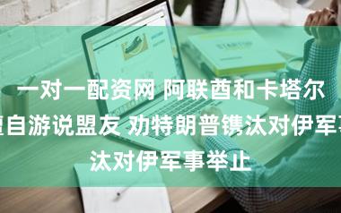 一对一配资网 阿联酋和卡塔尔据悉擅自游说盟友 劝特朗普镌汰对伊军事举止