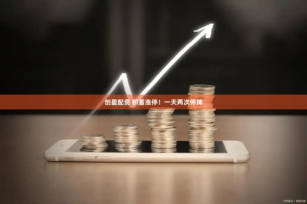 创盈配资 积蓄涨停！一天两次停牌