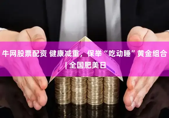 牛网股票配资 健康减重，保举“吃动睡”黄金组合 | 全国肥美日
