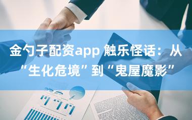 金勺子配资app 触乐怪话：从“生化危境”到“鬼屋魔影”