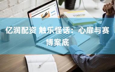 亿润配资 触乐怪话：心扉与赛博案底