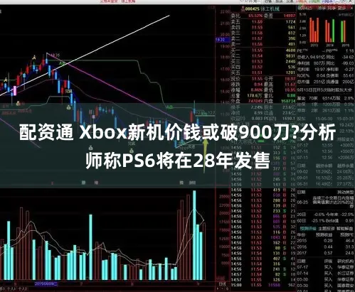 配资通 Xbox新机价钱或破900刀?分析师称PS6将在28年发售