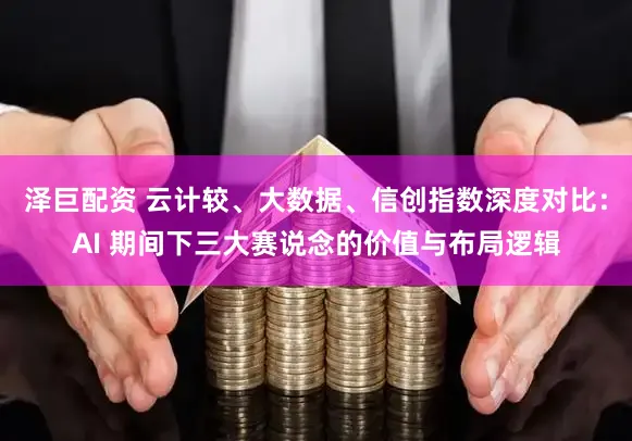 泽巨配资 云计较、大数据、信创指数深度对比：AI 期间下三大赛说念的价值与布局逻辑