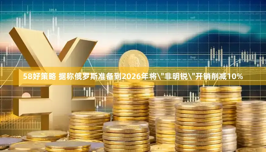 58好策略 据称俄罗斯准备到2026年将
