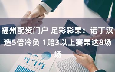 福州配资门户 足彩彩果：诺丁汉造5倍冷负 1赔3以上赛果达8场