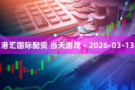 港汇国际配资 当天游戏 - 2026-03-13