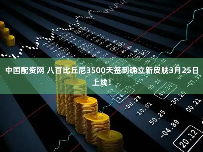 中国配资网 八百比丘尼3500天签到确立新皮肤3月25日上线！
