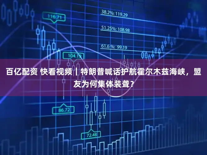 百亿配资 快看视频｜特朗普喊话护航霍尔木兹海峡，盟友为何集体装聋？