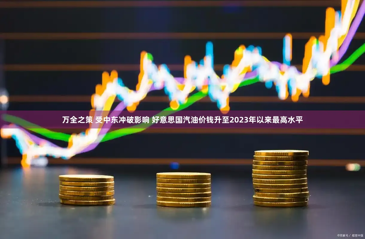 万全之策 受中东冲破影响 好意思国汽油价钱升至2023年以来最高水平