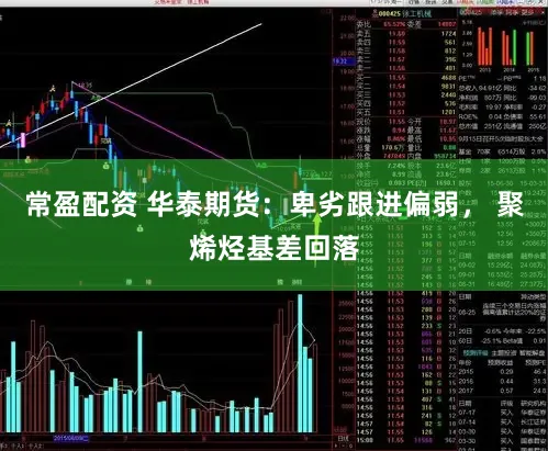 常盈配资 华泰期货：卑劣跟进偏弱， 聚烯烃基差回落