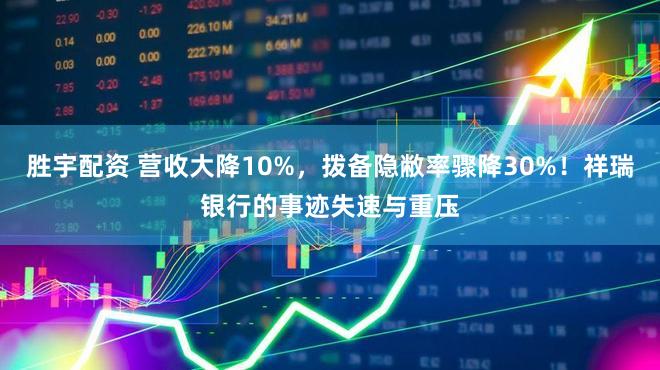 胜宇配资 营收大降10%，拨备隐敝率骤降30%！祥瑞银行的事迹失速与重压