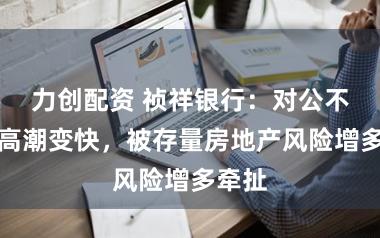 力创配资 祯祥银行：对公不良率高潮变快，被存量房地产风险增多牵扯
