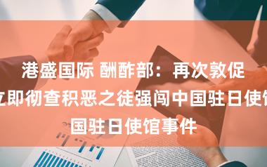 港盛国际 酬酢部：再次敦促日方立即彻查积恶之徒强闯中国驻日使馆事件