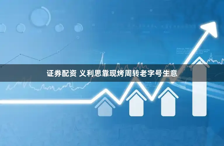 证券配资 义利思靠现烤周转老字号生意