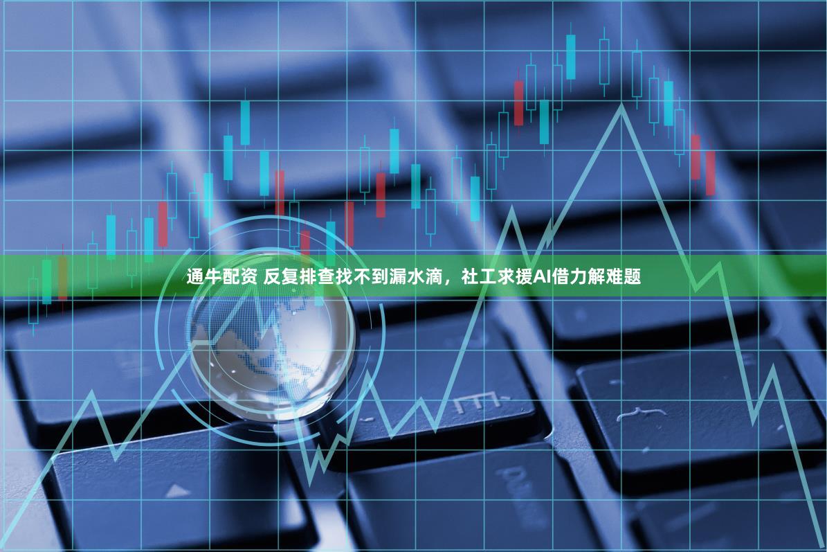 通牛配资 反复排查找不到漏水滴,社工求援AI借力解难题