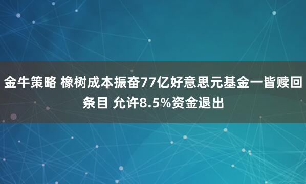 金牛策略 橡树成本振奋77亿好意思元基金一皆赎回条目 允许8.5%资金退出
