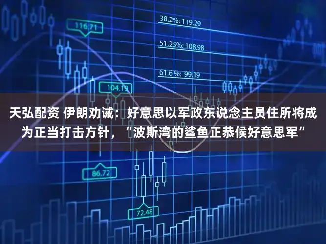 天弘配资 伊朗劝诫:好意思以军政东说念主员住所将成为正当打击方针,“波斯湾的鲨鱼正恭候好意思军”